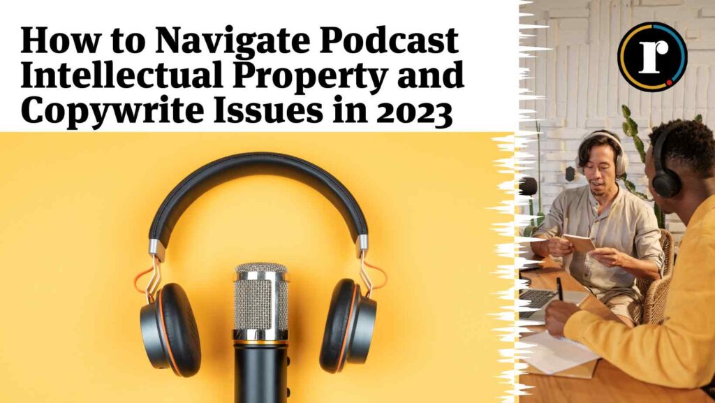How to Navigate Podcast Intellectual Property and Copyright Issues in 2023