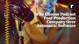 Why choose a podcast post-production company over automatic software