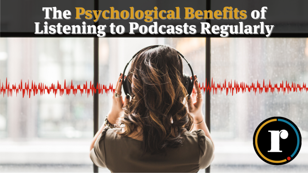 The pyschological benefits of listening to podcasts regularly